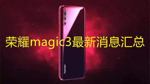 榮耀magic3最新消息匯總-榮耀magic3手機配置詳情一覽