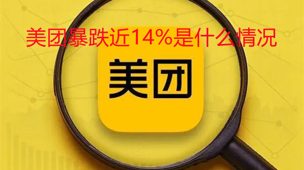 美團(tuán)暴跌近14%是什么情況 美團(tuán)股價跌的原因