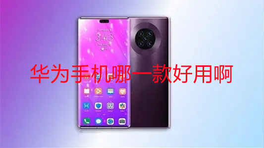 華為手機(jī)哪一款好用啊-哪款華為手機(jī)性價(jià)比比較高