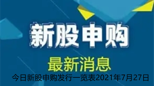 今日新股申購發(fā)行一覽表2021年7月27日