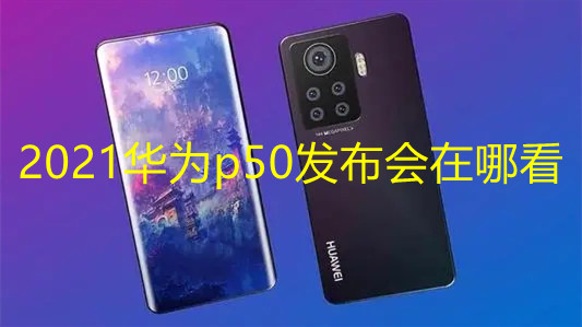 2021華為p50發(fā)布會(huì)在哪看 華為p50系列發(fā)布會(huì)直播平臺(tái)匯總