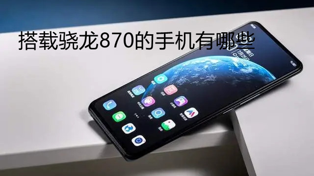 搭載驍龍870的手機有哪些-哪些手機搭載驍龍870
