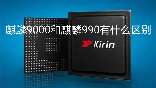 麒麟9000和麒麟990有什么區(qū)別-麒麟9000和麒麟990性能對(duì)比