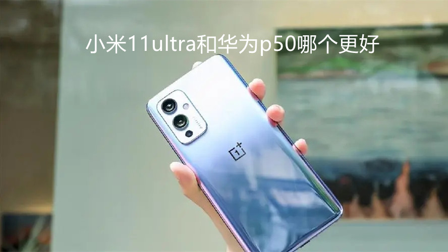小米11ultra和華為p50哪個(gè)更好-小米11ultra和華為p50性能對(duì)比