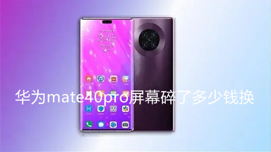 華為mate40pro屏幕碎了多少錢換-華為mate40pro碎屏維修價格