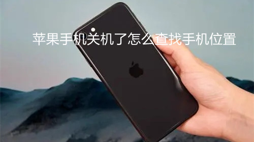 蘋果手機關(guān)機了怎么查找手機位置-蘋果查找手機位置方法