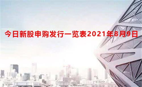 今日新股申購(gòu)發(fā)行一覽表2021年8月9日